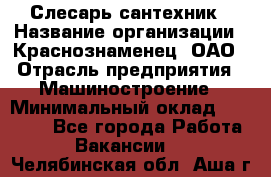 Слесарь-сантехник › Название организации ­ Краснознаменец, ОАО › Отрасль предприятия ­ Машиностроение › Минимальный оклад ­ 24 000 - Все города Работа » Вакансии   . Челябинская обл.,Аша г.